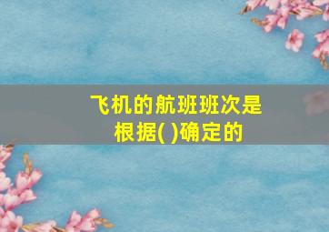 飞机的航班班次是根据( )确定的